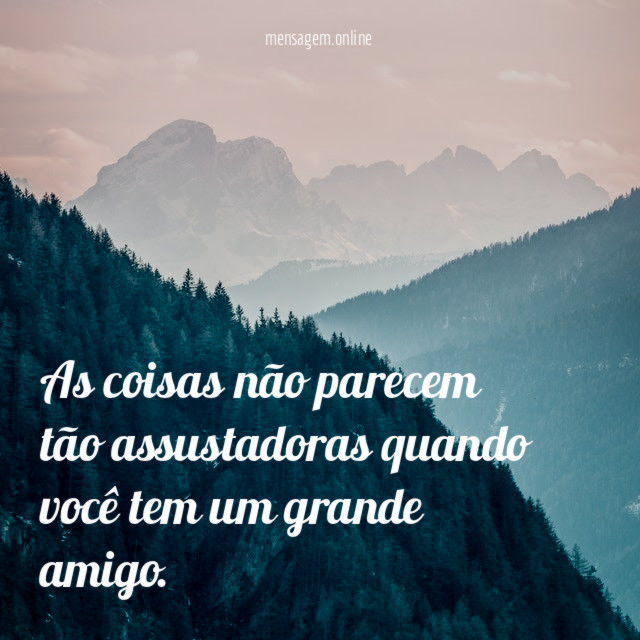As coisas não parecem tão assustadoras quando você