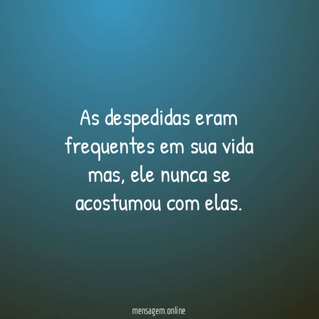 As despedidas eram frequentes em sua vida mas