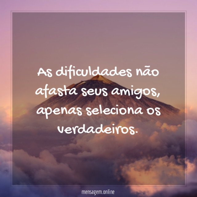 As dificuldades não afasta seus amigos