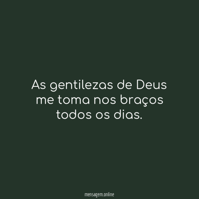 As gentilezas de Deus me toma nos braços todos os dias