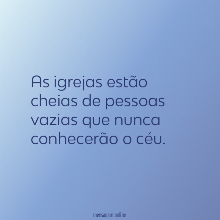 As igrejas estão cheias de pessoas vazias que