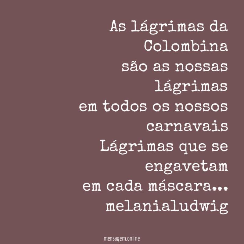 As lágrimas da Colombina
são as nossas lágrimas
em todos os nossos carnavais
Lágrimas que se engavetam
em cada máscara…
