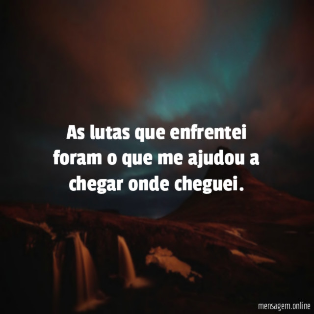As lutas que enfrentei foram o que me