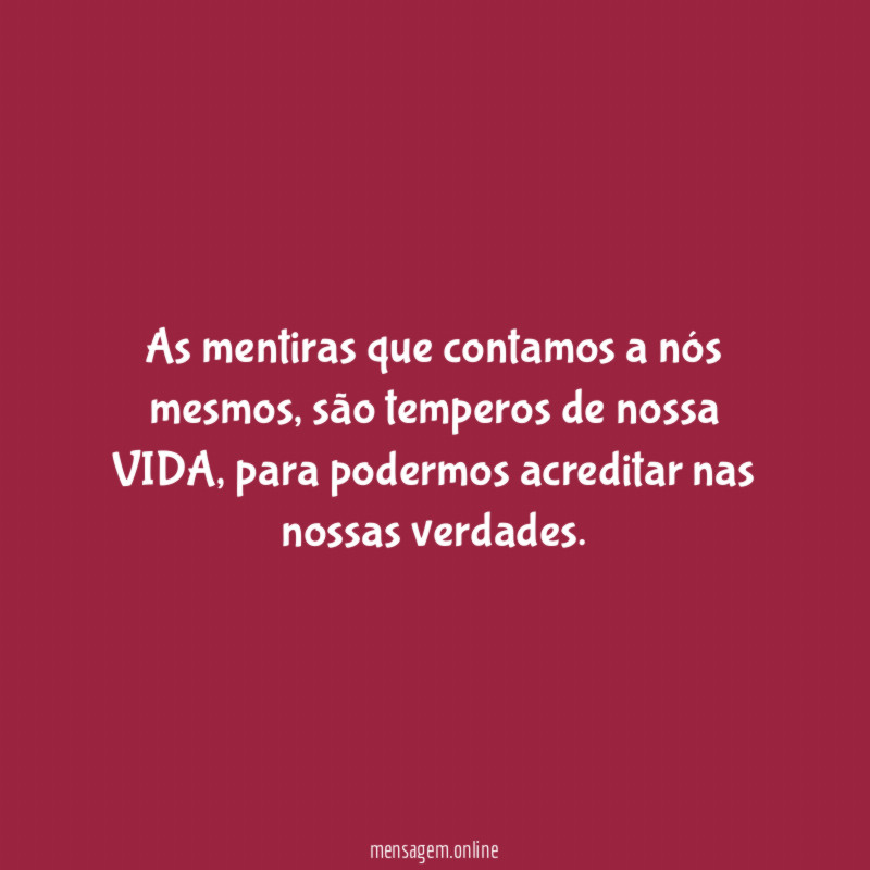As mentiras que contamos a nós mesmos, são temperos de nossa VIDA, para podermos acreditar nas nossas verdades.