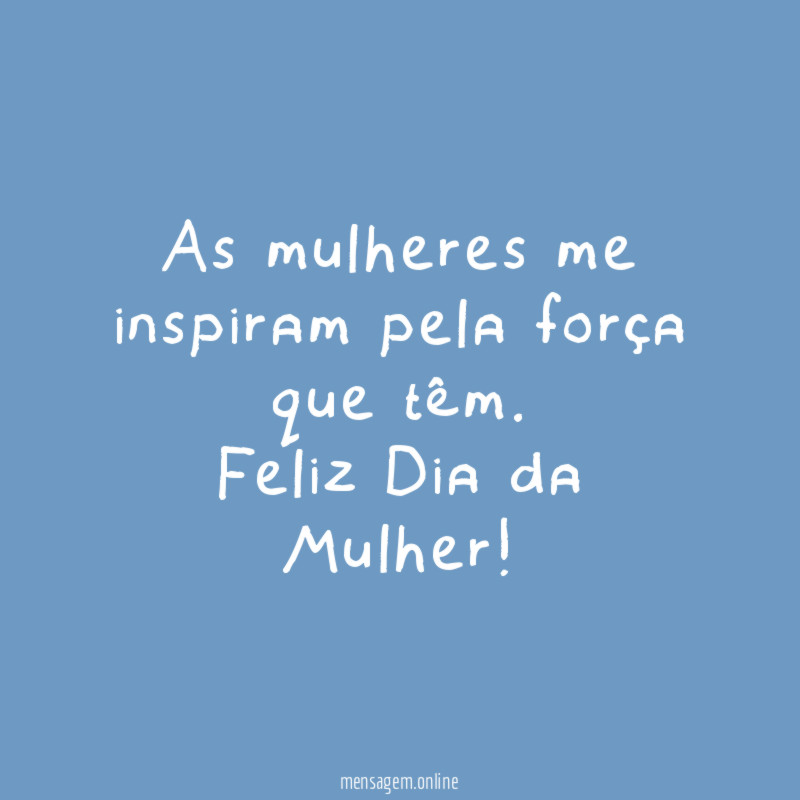 As mulheres me inspiram pela força que têm