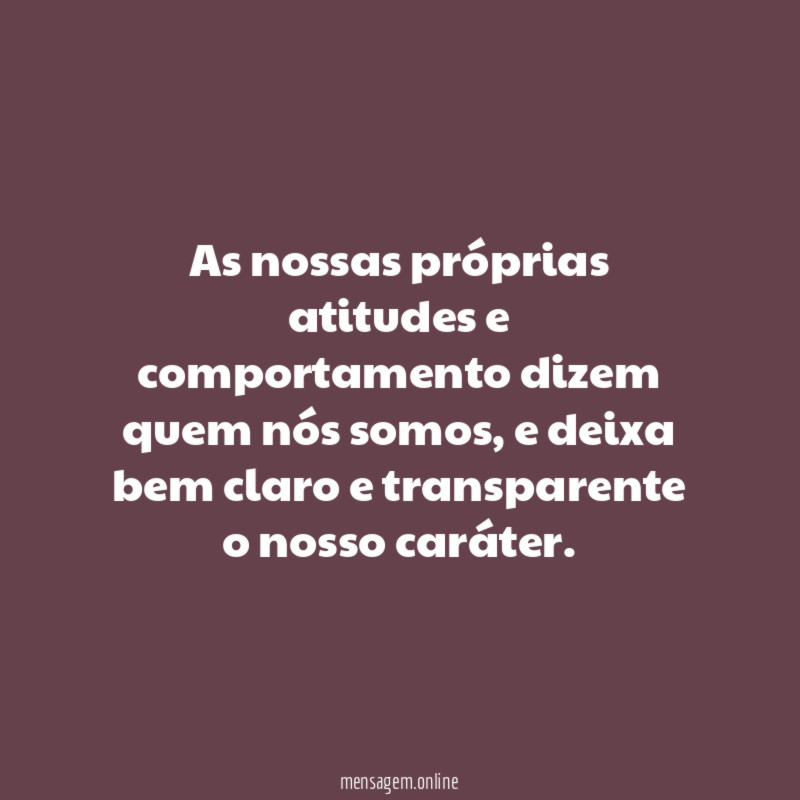 As nossas próprias atitudes e comportamento dizem quem nós somos