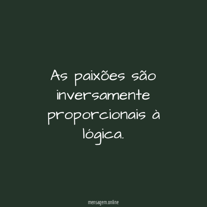 As paixões são inversamente proporcionais à lógica