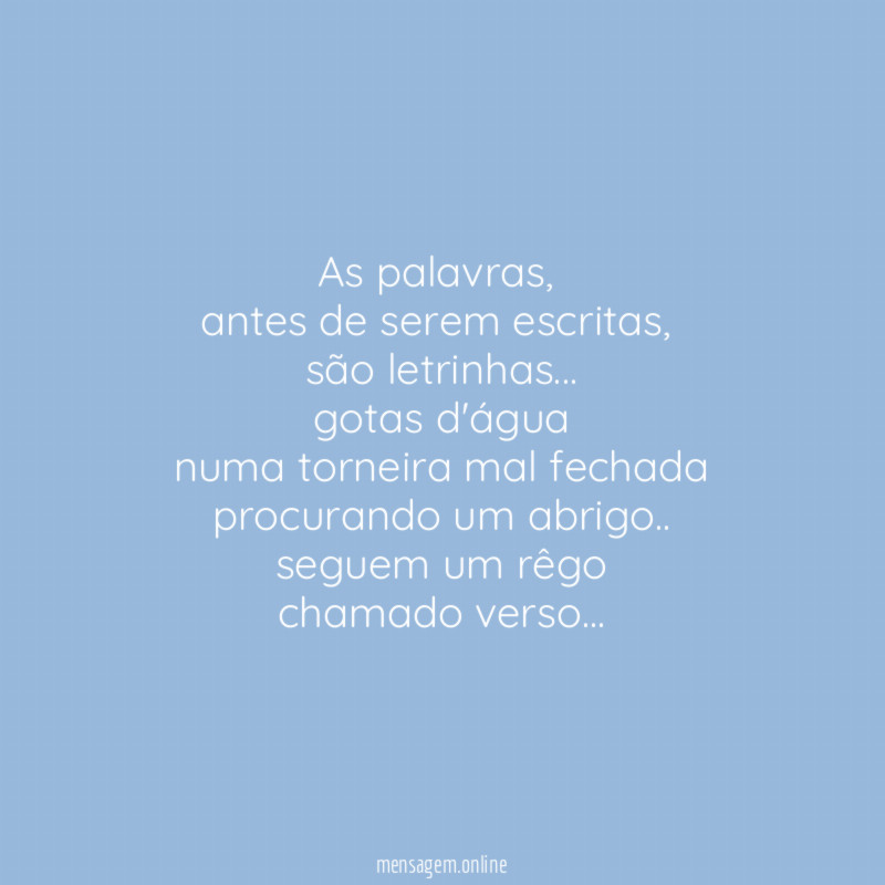 As palavras,
antes de serem escritas,
são letrinhas…
gotas d'água
numa torneira mal fechada
procurando um abrigo..
seguem um rêgo
chamado verso…