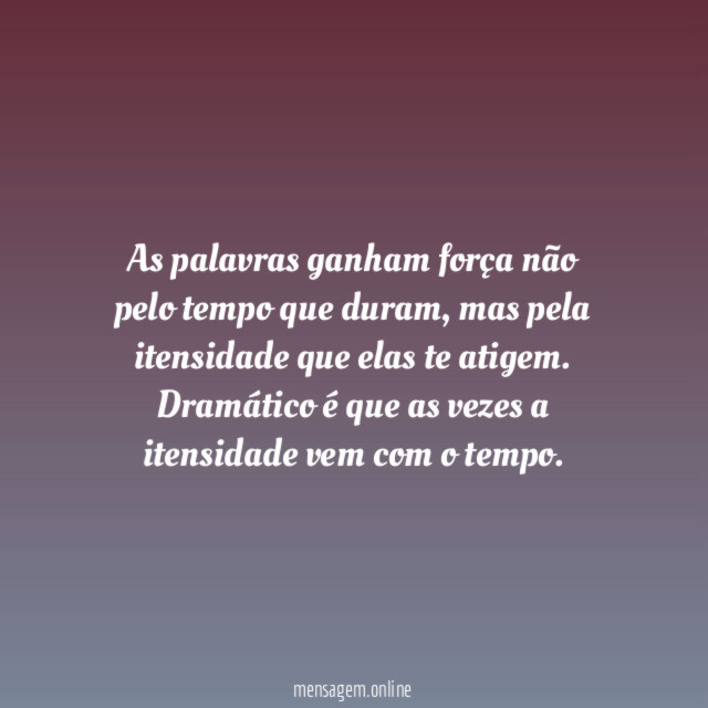 as palavras ganham força não pelo tempo que duram