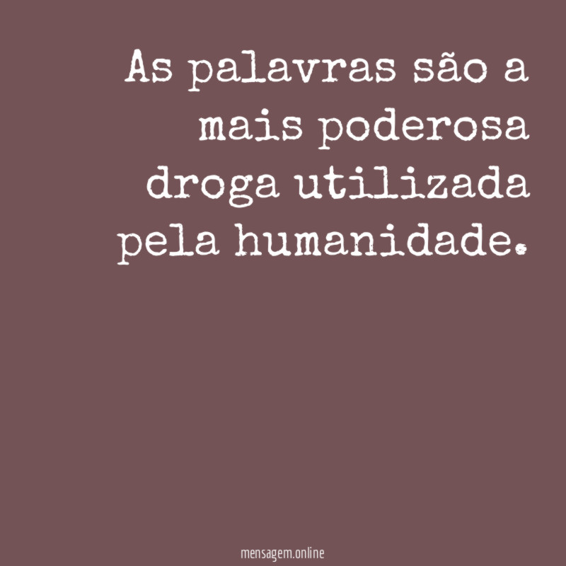 As palavras são a mais poderosa droga utilizada pela humanidade