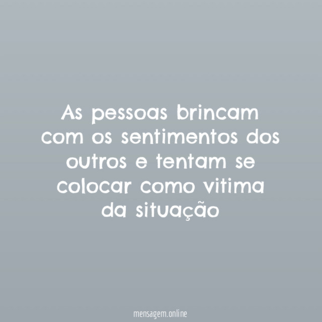 As pessoas brincam com os sentimentos dos outros