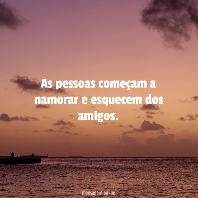 As pessoas começam a namorar e esquecem dos amigos