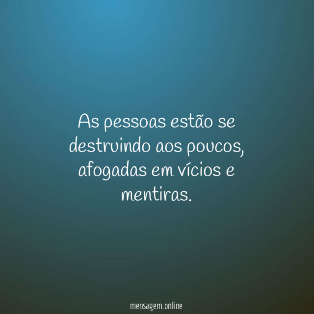 As pessoas estão se destruindo aos poucos