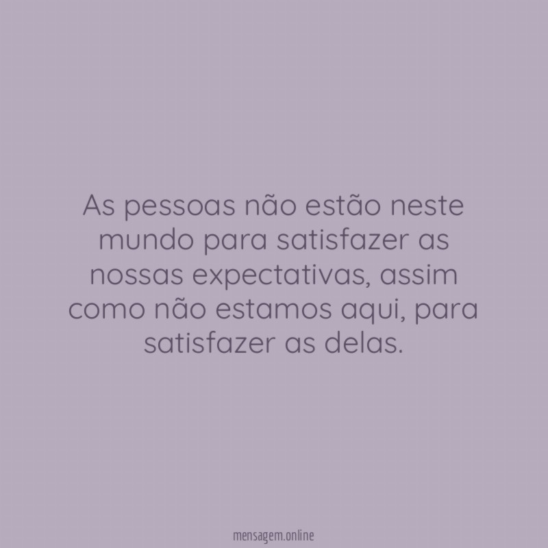 As pessoas não estão neste mundo para satisfazer
