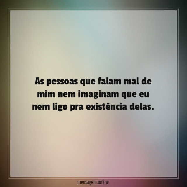 As pessoas que falam mal de mim nem