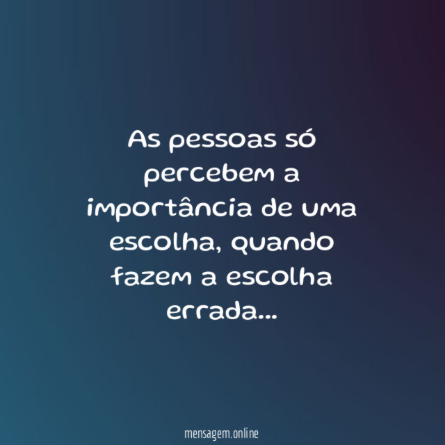 As pessoas só percebem a importância de uma escolha