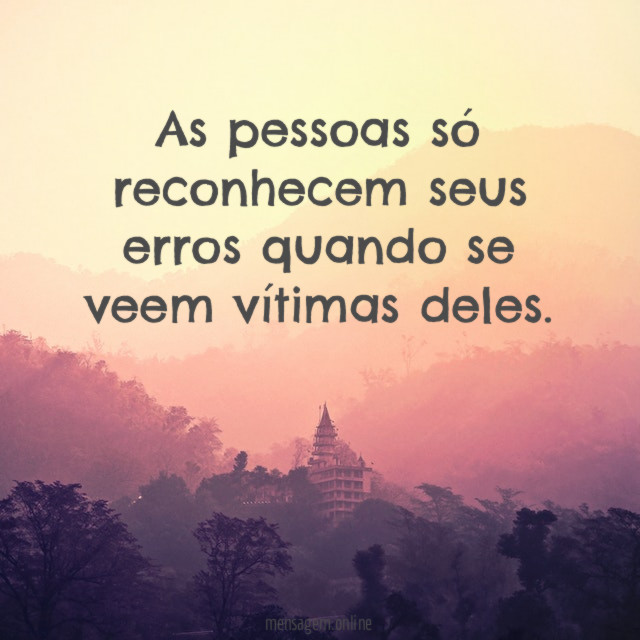 As pessoas só reconhecem seus erros quando se veem vítimas deles