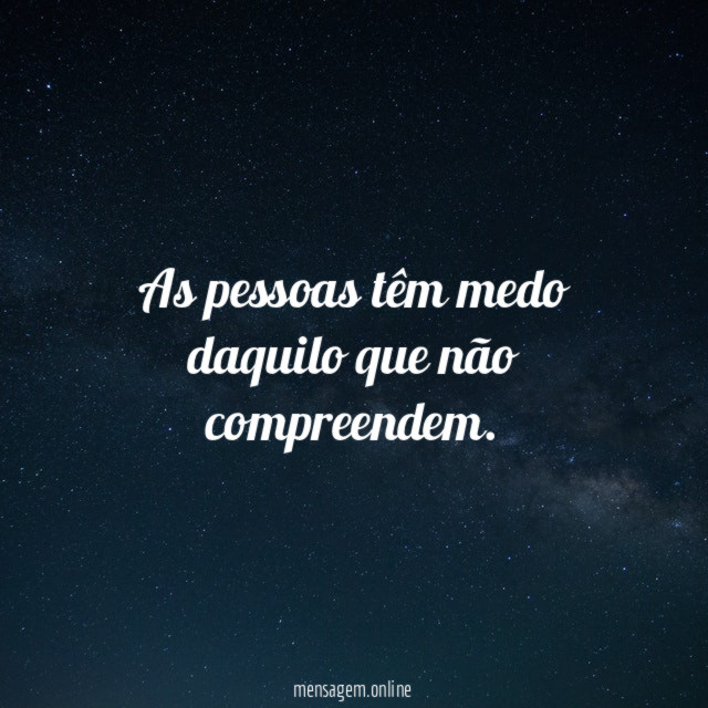 As pessoas têm medo daquilo que não compreendem