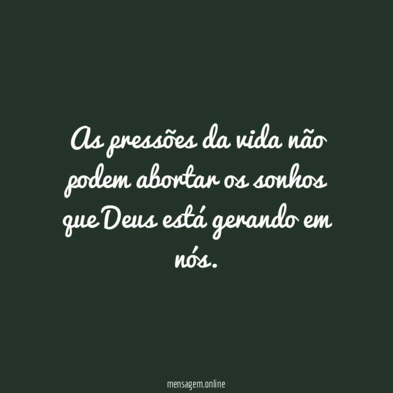 As pressões da vida não podem abortar os
