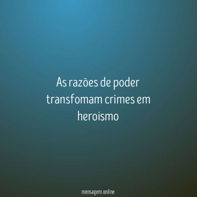 As razões de poder transfomam crimes em heroísmo