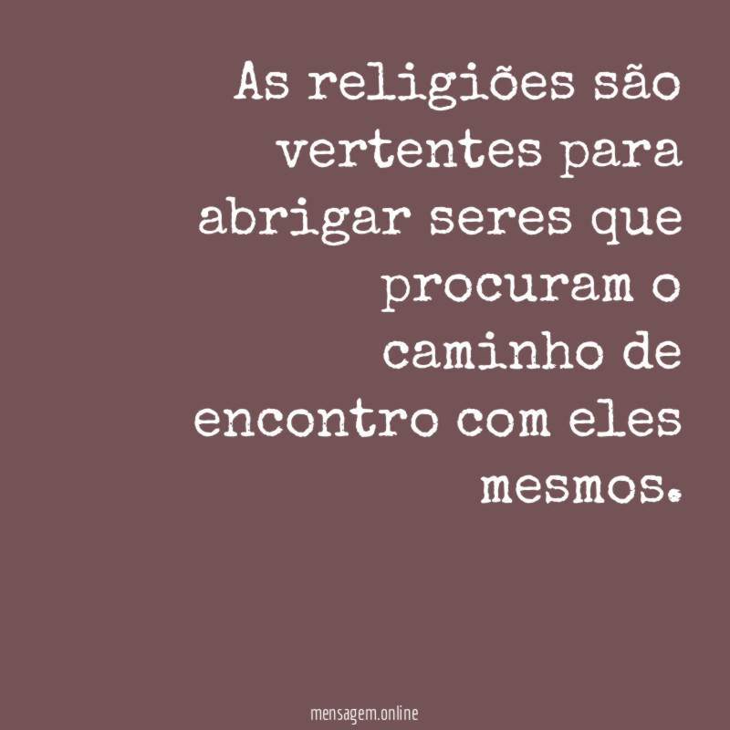 As religiões são vertentes para abrigar seres que
