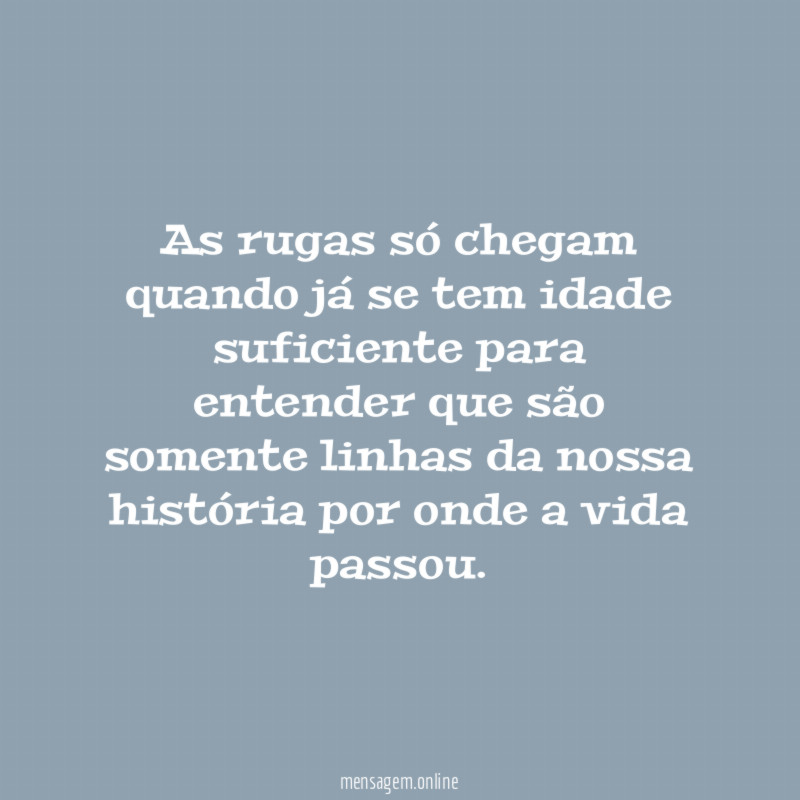 As rugas só chegam quando já se tem