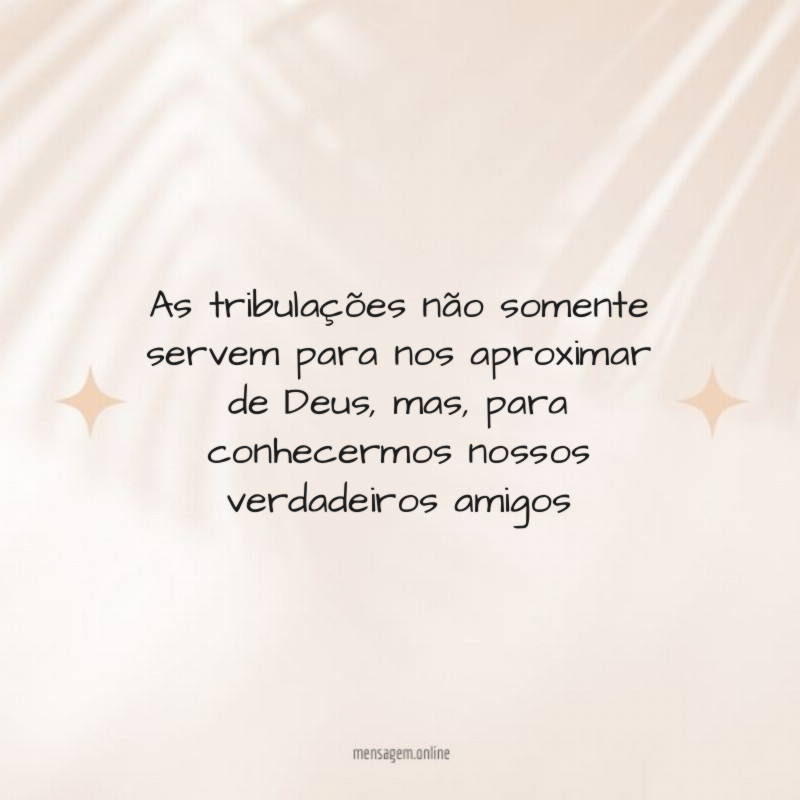 As tribulações não somente servem para nos aproximar de Deus
