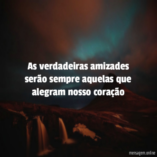 As verdadeiras amizades serão sempre aquelas que alegram nosso coração