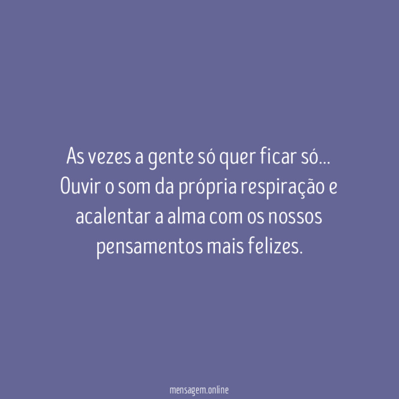 As vezes a gente só quer ficar só