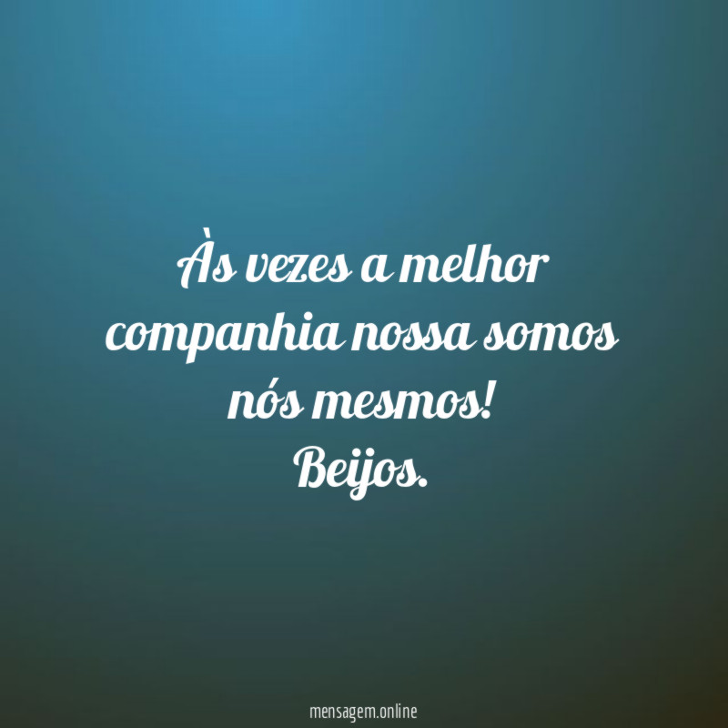 Às vezes a melhor companhia nossa somos nós mesmos