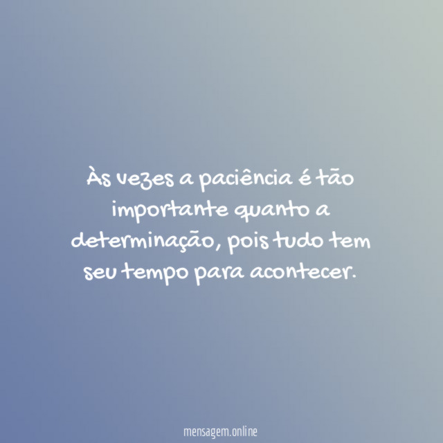 Às vezes a paciência é tão importante quanto a determinação