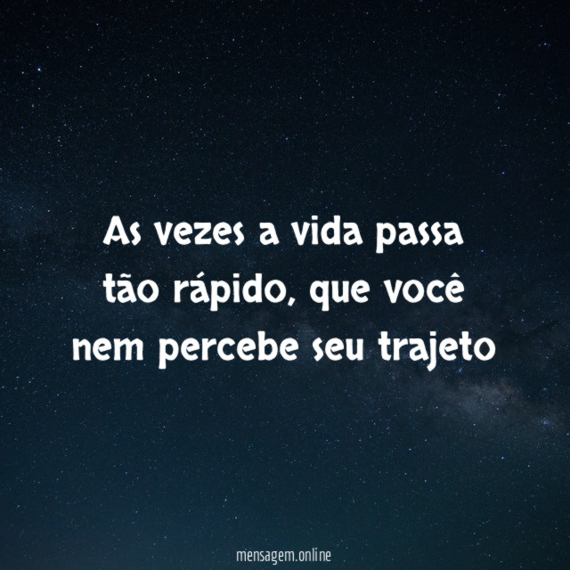 As vezes a vida passa tão rápido