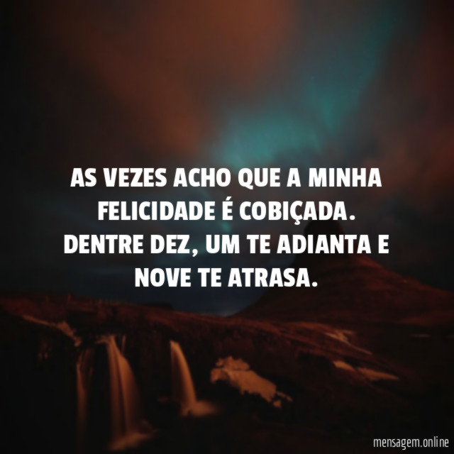 AS VEZES ACHO QUE A MINHA FELICIDADE É COBIÇADA