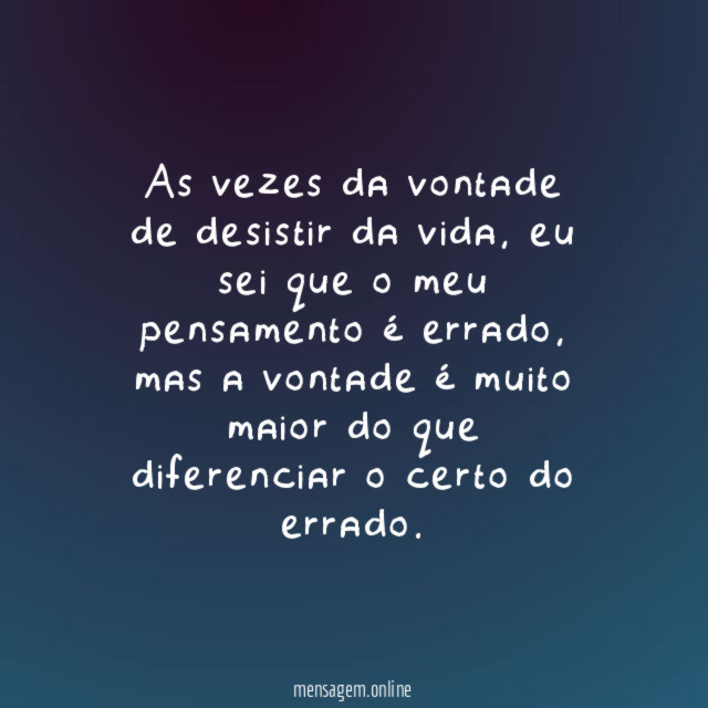 As vezes da vontade de desistir da vida