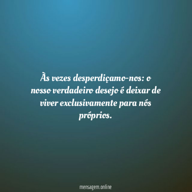 Às vezes desperdiçamo-nos