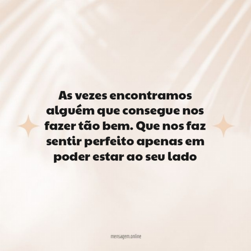 As vezes encontramos alguém que consegue nos fazer tão bem