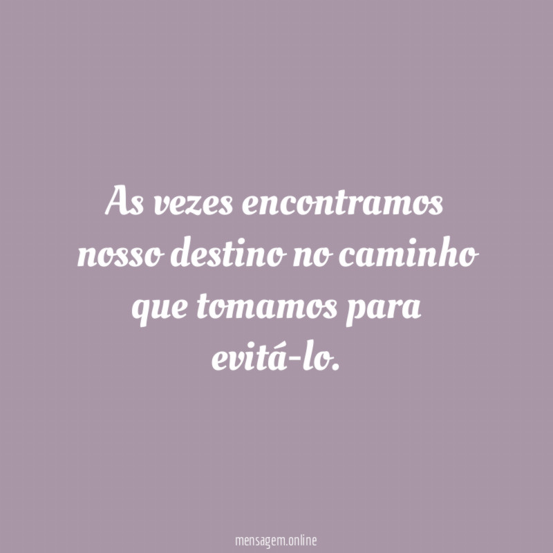 As vezes encontramos nosso destino no caminho que tomamos para evitá-lo