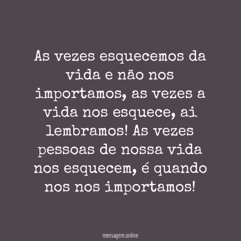 As vezes esquecemos da vida e não nos importamos