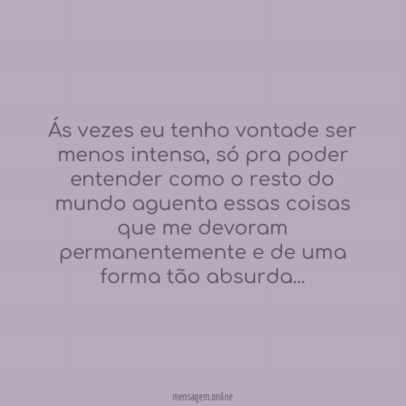Ás vezes eu tenho vontade ser menos intensa