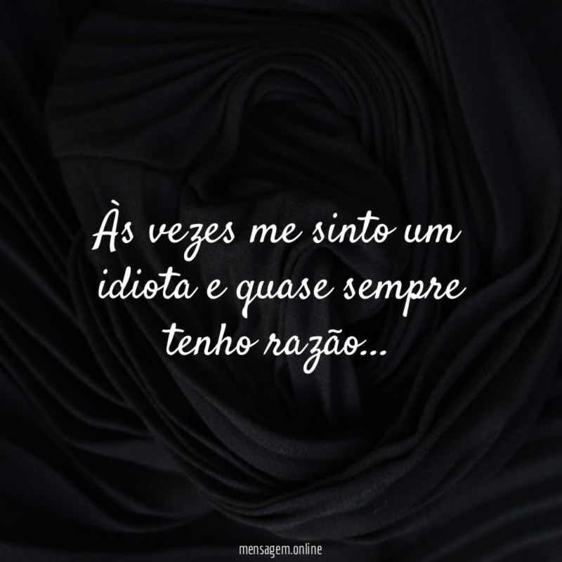 Às vezes me sinto um idiota e quase sempre tenho razão