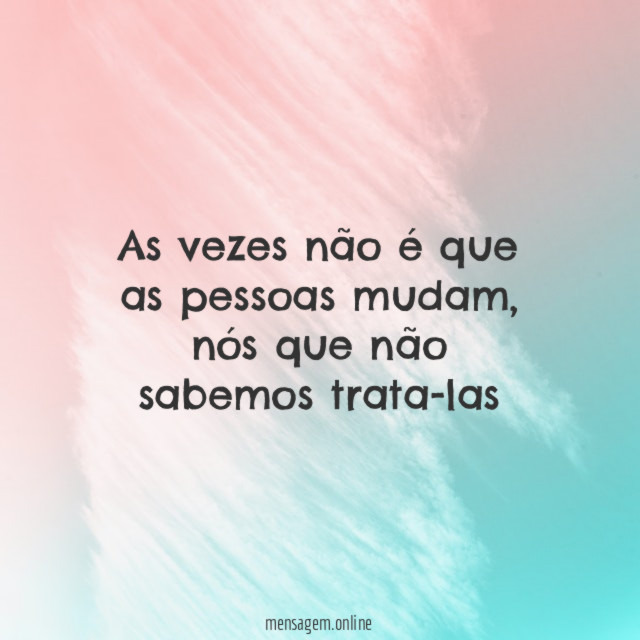 As vezes não é que as pessoas mudam