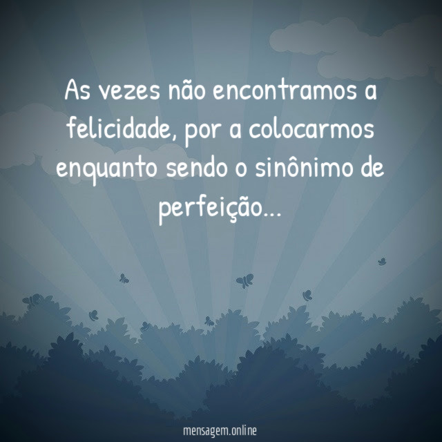 As vezes não encontramos a felicidade