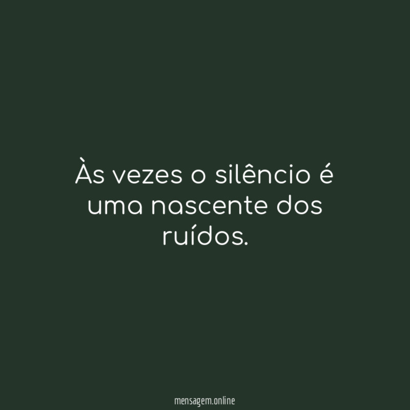 Às vezes o silêncio é uma nascente dos ruídos