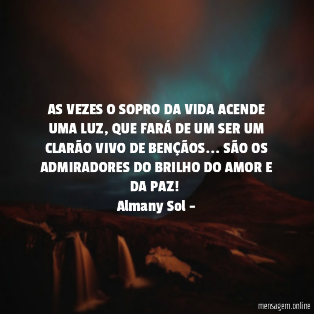 AS VEZES O SOPRO DA VIDA ACENDE UMA LUZ, QUE FARÁ DE UM SER UM CLARÃO VIVO DE BENÇÃOS… SÃO OS ADMIRADORES DO BRILHO DO AMOR E DA PAZ!