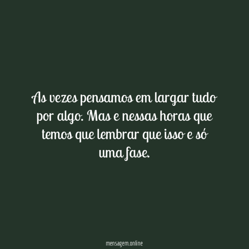 As vezes pensamos em largar tudo por algo