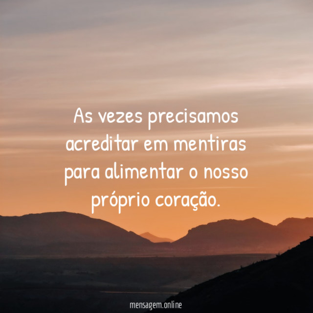 As vezes precisamos acreditar em mentiras para alimentar