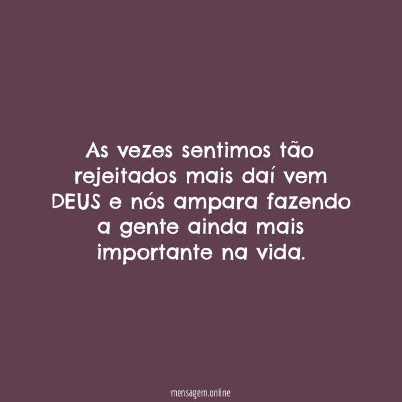 As vezes sentimos tão rejeitados mais daí vem