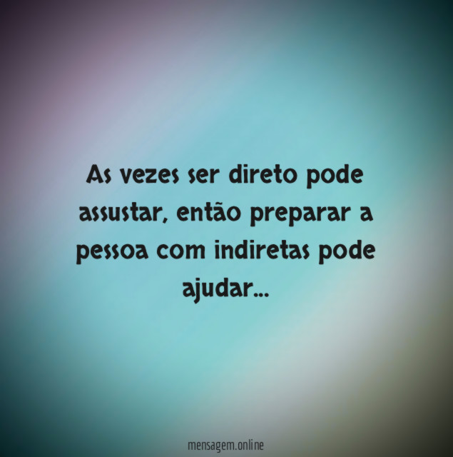 As vezes ser direto pode assustar