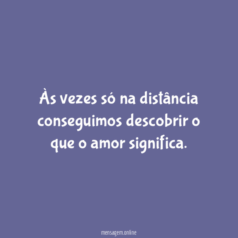 Às vezes só na distância conseguimos descobrir