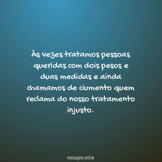 Às vezes tratamos pessoas queridas com dois pesos